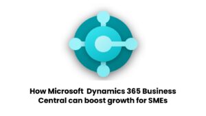 How Microsoft Dynamics 365 Business Central Accelerates Growth